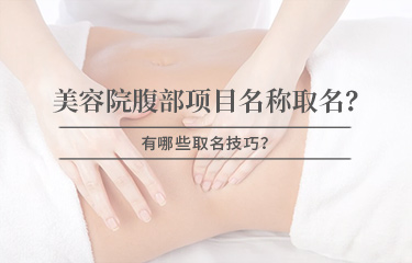 美容院腹部項(xiàng)目名稱(chēng)怎么取名？有哪些取名技巧？