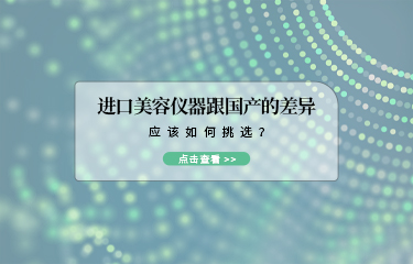 進(jìn)口美容儀器跟國(guó)產(chǎn)的差異？應(yīng)該如何挑選？