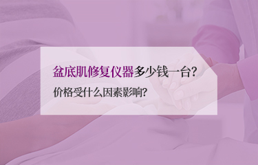 盆底肌修復(fù)儀器多少錢一臺(tái)？?jī)r(jià)格受什么因素影響？