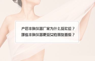 產后豐胸儀器廠家為什么受歡迎？哪些豐胸儀器更受女性朋友喜愛？