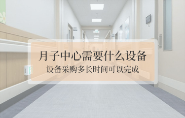 月子中心需要什么設備？設備采購多長時間可以完成？