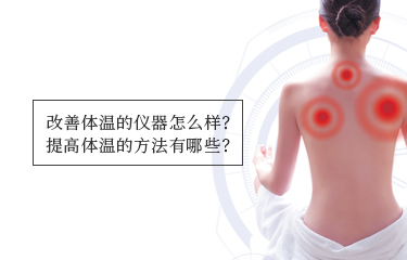 提高體溫的儀器怎么樣？提高體溫的方法有哪些？