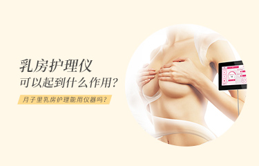 月子里乳房護理能用儀器嗎？乳房護理儀可以起到什么作用？