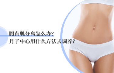 腹直肌分離怎么辦？月子中心用什么方法去調(diào)養(yǎng)？